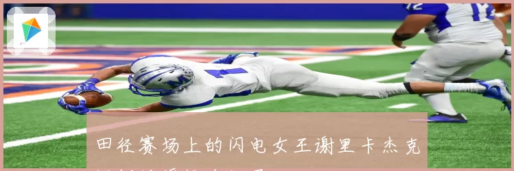 田径赛场上的闪电女王谢里卡杰克逊辉煌瞬间全纪录