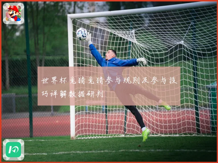 世界杯竞猜竞猜参与规则及参与技巧详解数据研判