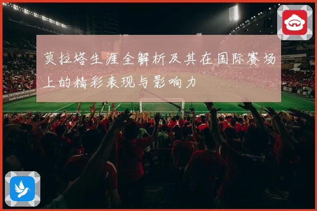 莫拉塔生涯全解析及其在国际赛场上的精彩表现与影响力