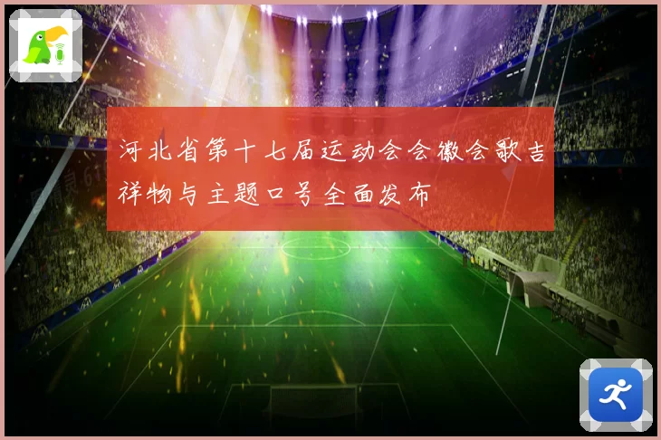 河北省第十七届运动会会徽会歌吉祥物与主题口号全面发布