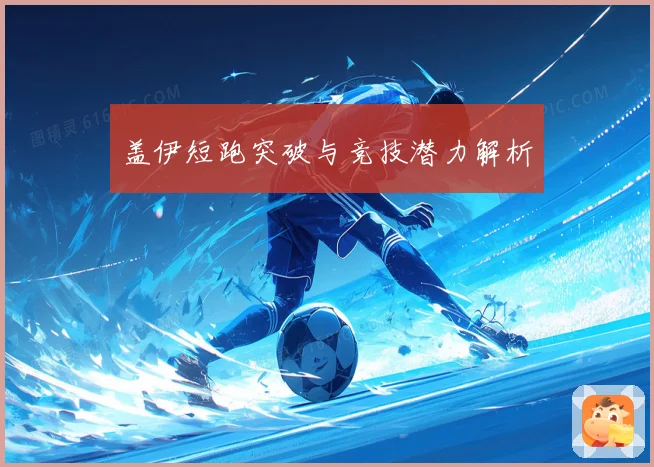 盖伊短跑突破与竞技潜力解析