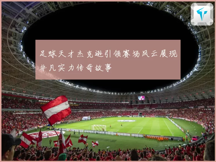 足球天才杰克逊引领赛场风云展现非凡实力传奇故事