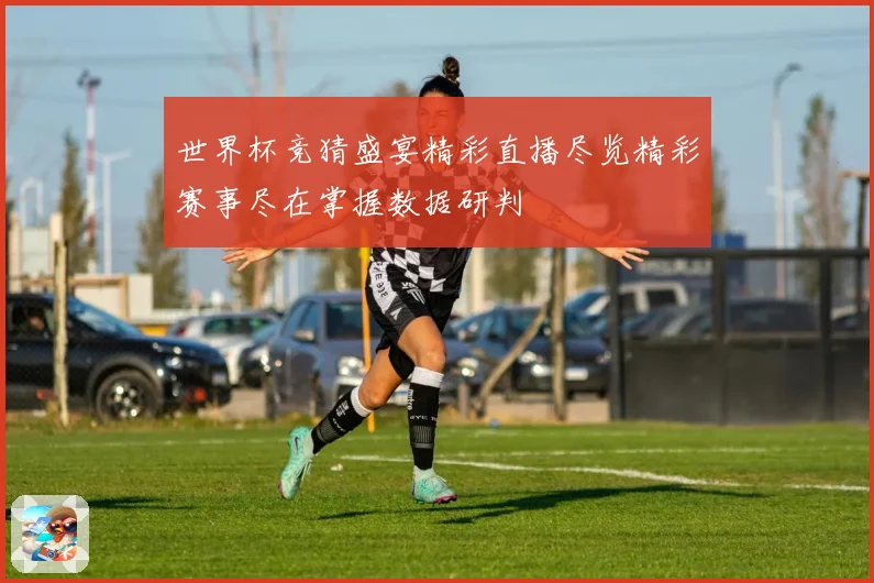 世界杯竞猜盛宴精彩直播尽览精彩赛事尽在掌握数据研判