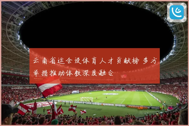 云南省运会设体育人才贡献榜 多方举措推动体教深度融合