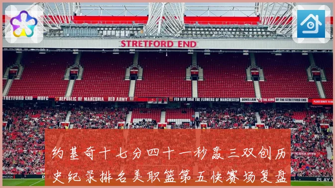 约基奇十七分四十一秒轰三双创历史纪录排名美职篮第五快赛场复盘