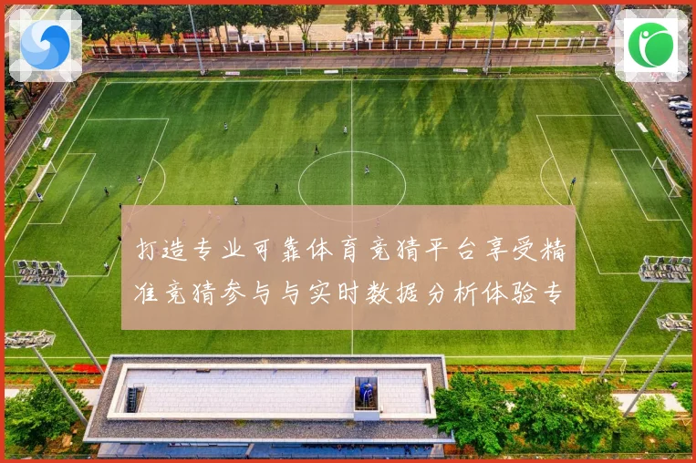 打造专业可靠体育竞猜平台享受精准竞猜参与与实时数据分析体验专题观察