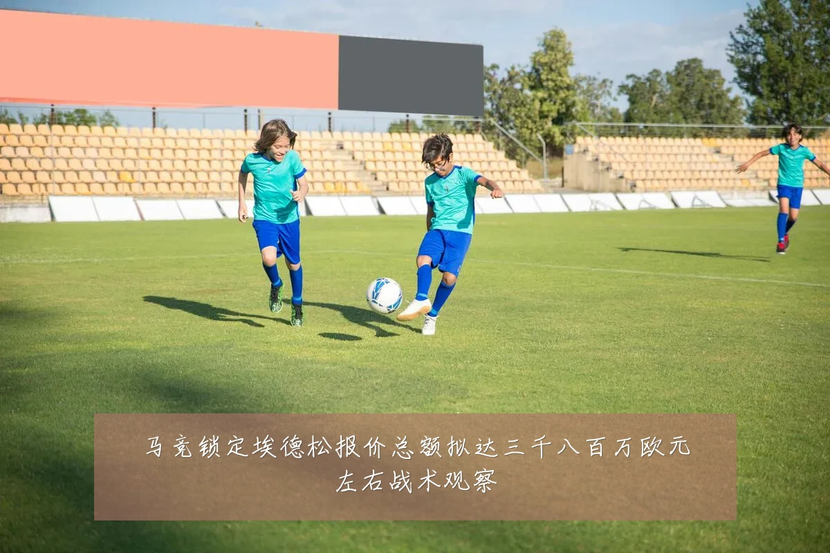 马竞锁定埃德松报价总额拟达三千八百万欧元左右战术观察