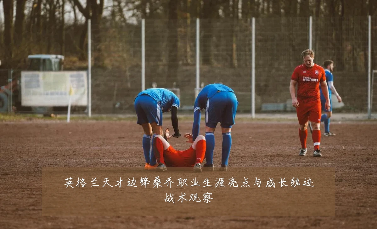 英格兰天才边锋桑乔职业生涯亮点与成长轨迹战术观察