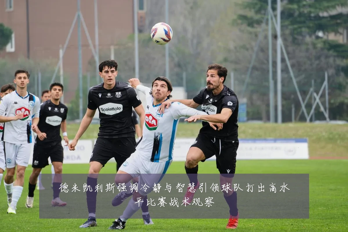 德米凯利斯强调冷静与智慧引领球队打出高水平比赛战术观察