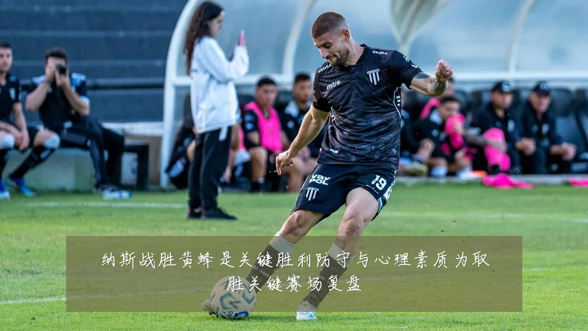 纳斯战胜黄蜂是关键胜利防守与心理素质为取胜关键赛场复盘