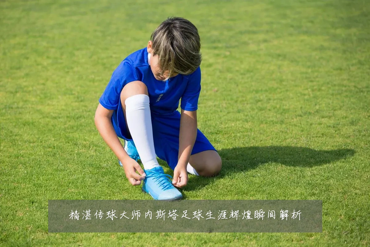 精湛传球大师内斯塔足球生涯辉煌瞬间解析