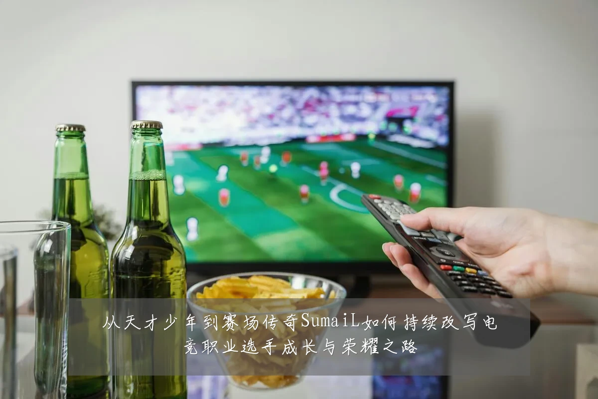 从天才少年到赛场传奇SumaiL如何持续改写电竞职业选手成长与荣耀之路